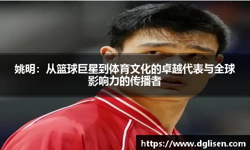姚明：从篮球巨星到体育文化的卓越代表与全球影响力的传播者