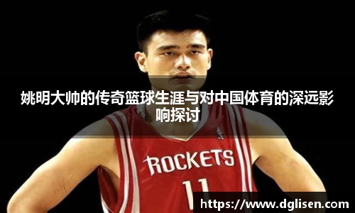 姚明大帅的传奇篮球生涯与对中国体育的深远影响探讨
