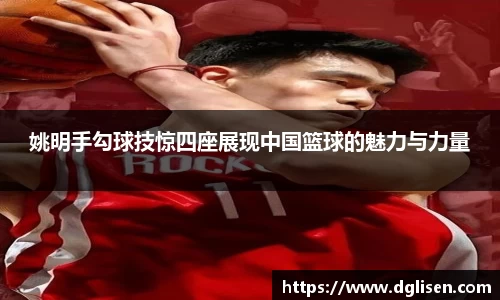 姚明手勾球技惊四座展现中国篮球的魅力与力量