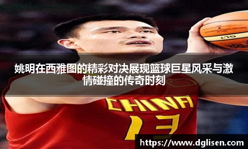 姚明在西雅图的精彩对决展现篮球巨星风采与激情碰撞的传奇时刻