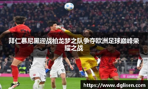 拜仁慕尼黑迎战柏龙梦之队争夺欧洲足球巅峰荣耀之战