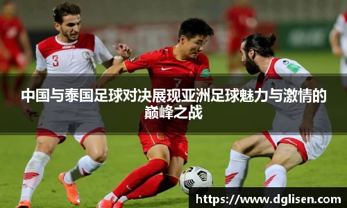 中国与泰国足球对决展现亚洲足球魅力与激情的巅峰之战