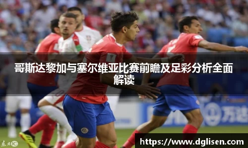 哥斯达黎加与塞尔维亚比赛前瞻及足彩分析全面解读