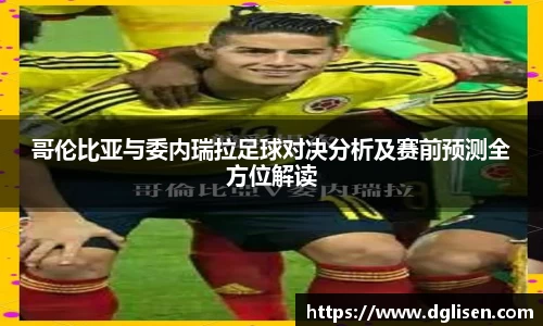 哥伦比亚与委内瑞拉足球对决分析及赛前预测全方位解读