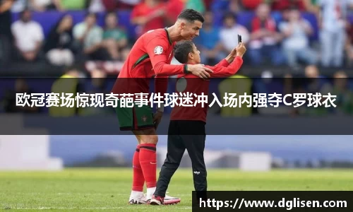 欧冠赛场惊现奇葩事件球迷冲入场内强夺C罗球衣