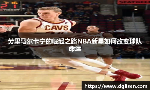 劳里马尔卡宁的崛起之路NBA新星如何改变球队命运