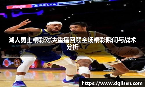 湖人勇士精彩对决重播回顾全场精彩瞬间与战术分析