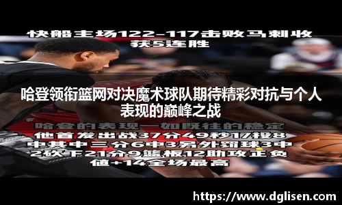 哈登领衔篮网对决魔术球队期待精彩对抗与个人表现的巅峰之战