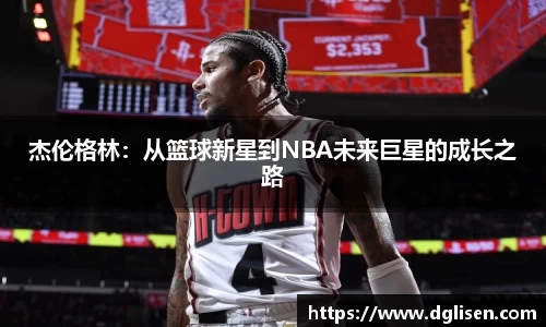 杰伦格林：从篮球新星到NBA未来巨星的成长之路