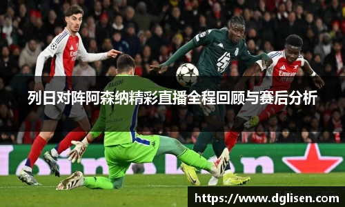列日对阵阿森纳精彩直播全程回顾与赛后分析