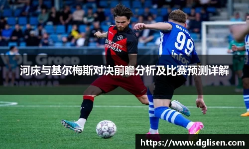 河床与基尔梅斯对决前瞻分析及比赛预测详解