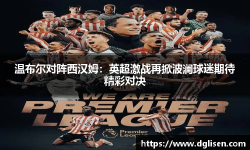 温布尔对阵西汉姆：英超激战再掀波澜球迷期待精彩对决